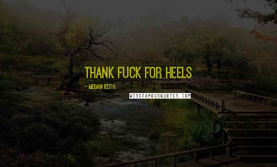 Megan Keith Quotes: Thank fuck for heels