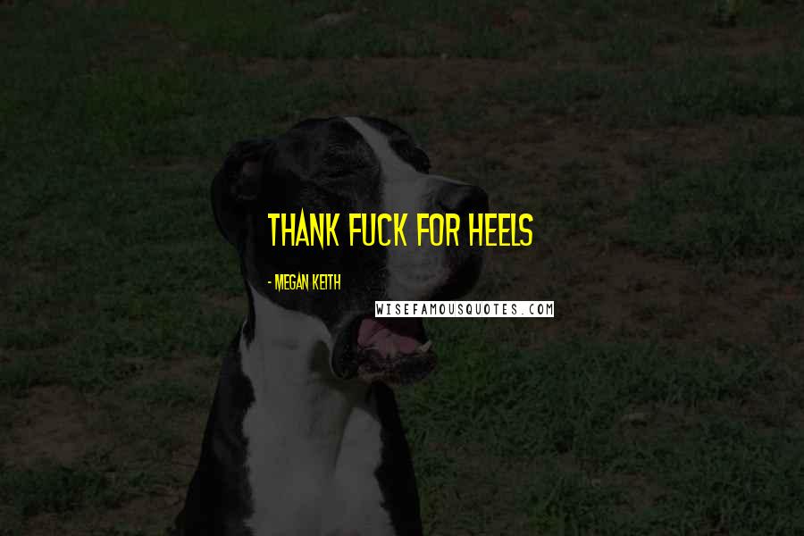 Megan Keith Quotes: Thank fuck for heels