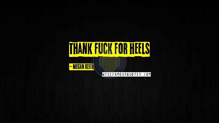 Megan Keith Quotes: Thank fuck for heels