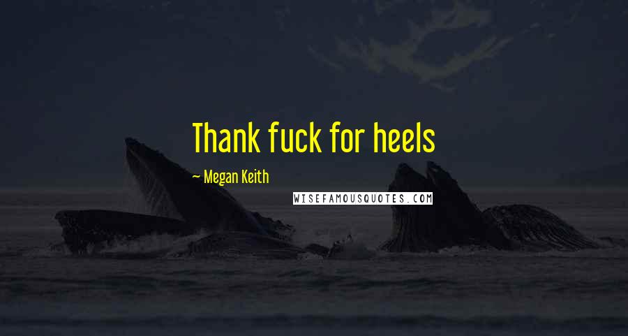 Megan Keith Quotes: Thank fuck for heels