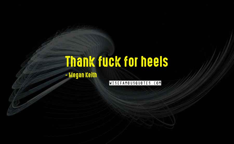 Megan Keith Quotes: Thank fuck for heels