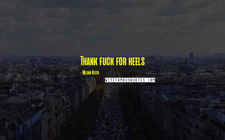 Megan Keith Quotes: Thank fuck for heels