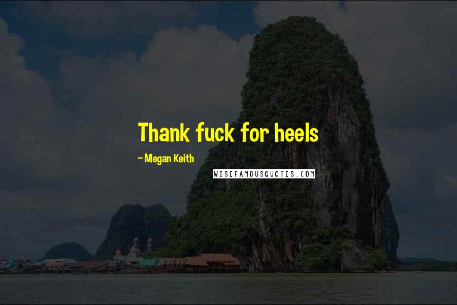 Megan Keith Quotes: Thank fuck for heels