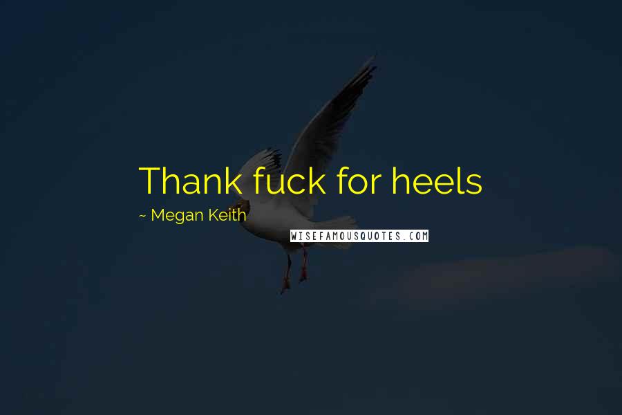 Megan Keith Quotes: Thank fuck for heels