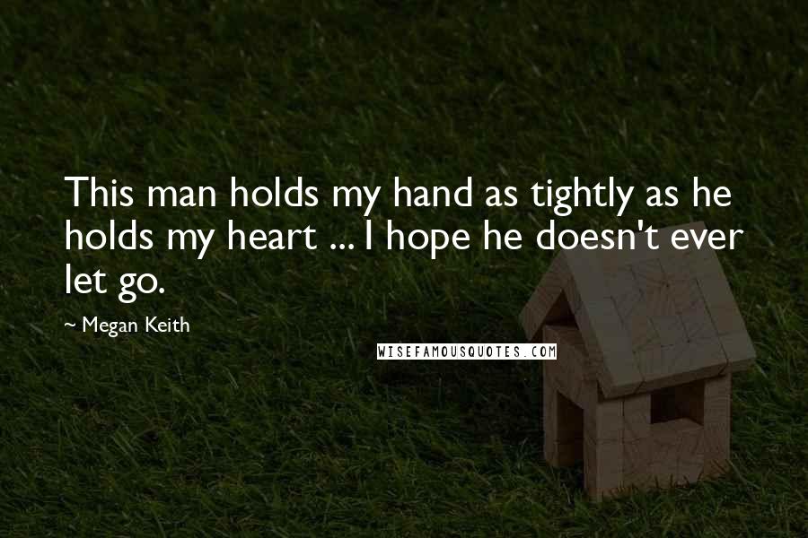 Megan Keith Quotes: This man holds my hand as tightly as he holds my heart ... I hope he doesn't ever let go.