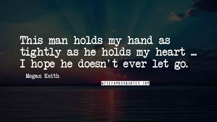 Megan Keith Quotes: This man holds my hand as tightly as he holds my heart ... I hope he doesn't ever let go.