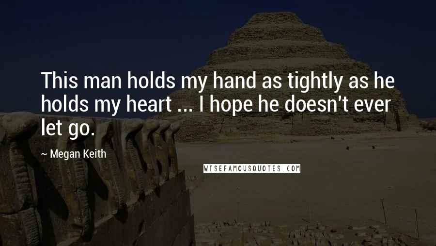 Megan Keith Quotes: This man holds my hand as tightly as he holds my heart ... I hope he doesn't ever let go.