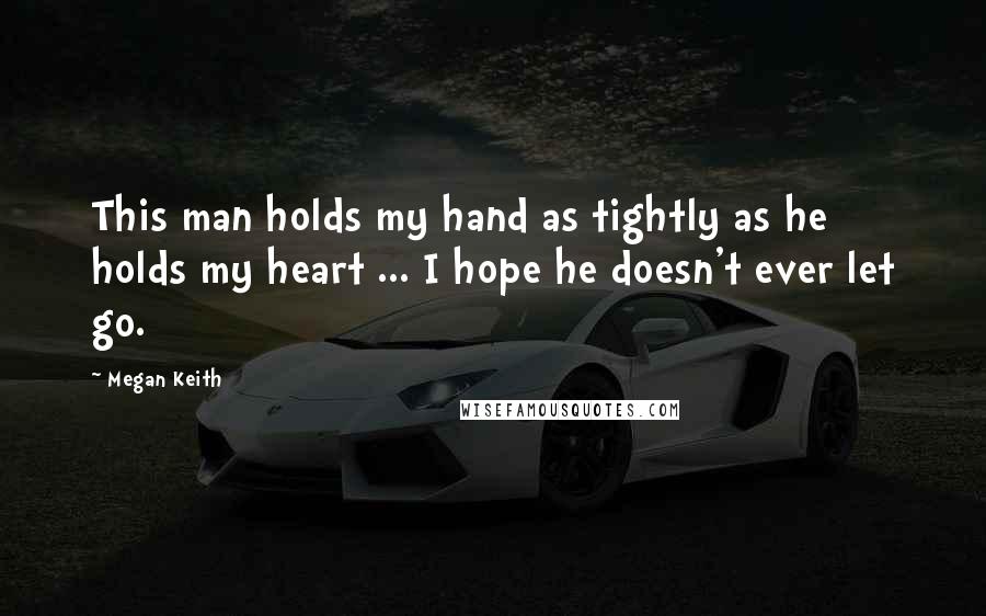 Megan Keith Quotes: This man holds my hand as tightly as he holds my heart ... I hope he doesn't ever let go.