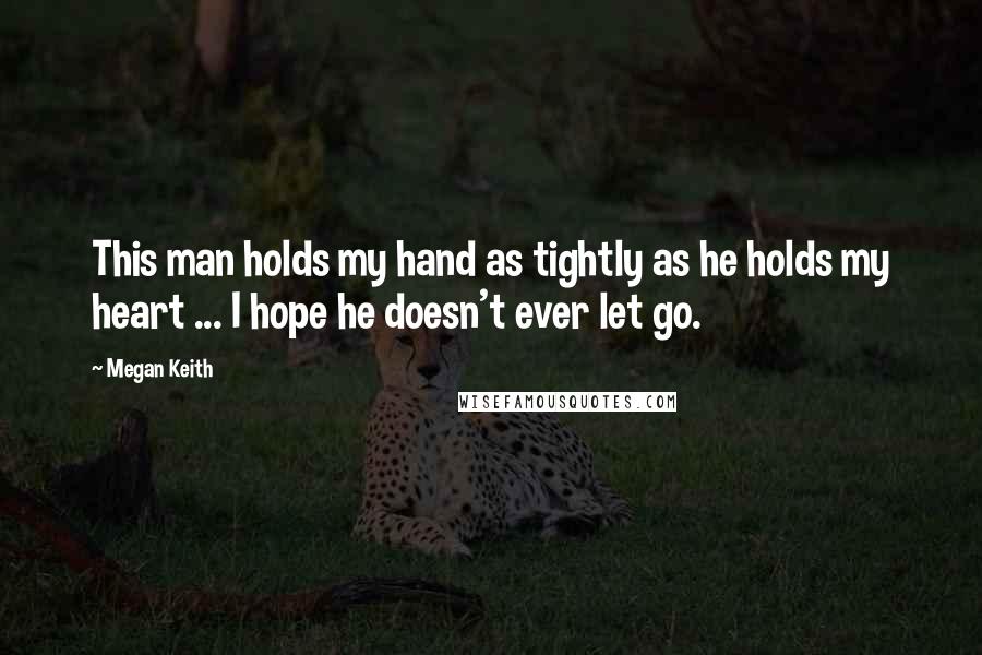 Megan Keith Quotes: This man holds my hand as tightly as he holds my heart ... I hope he doesn't ever let go.