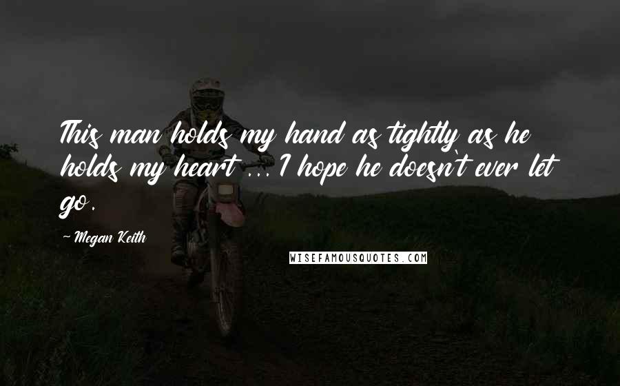 Megan Keith Quotes: This man holds my hand as tightly as he holds my heart ... I hope he doesn't ever let go.