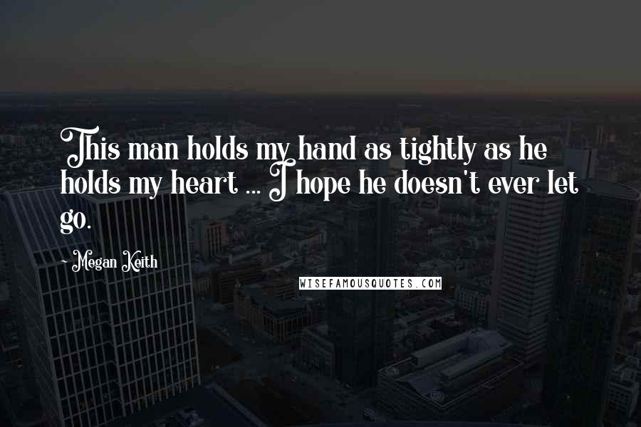 Megan Keith Quotes: This man holds my hand as tightly as he holds my heart ... I hope he doesn't ever let go.