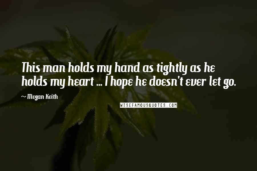 Megan Keith Quotes: This man holds my hand as tightly as he holds my heart ... I hope he doesn't ever let go.