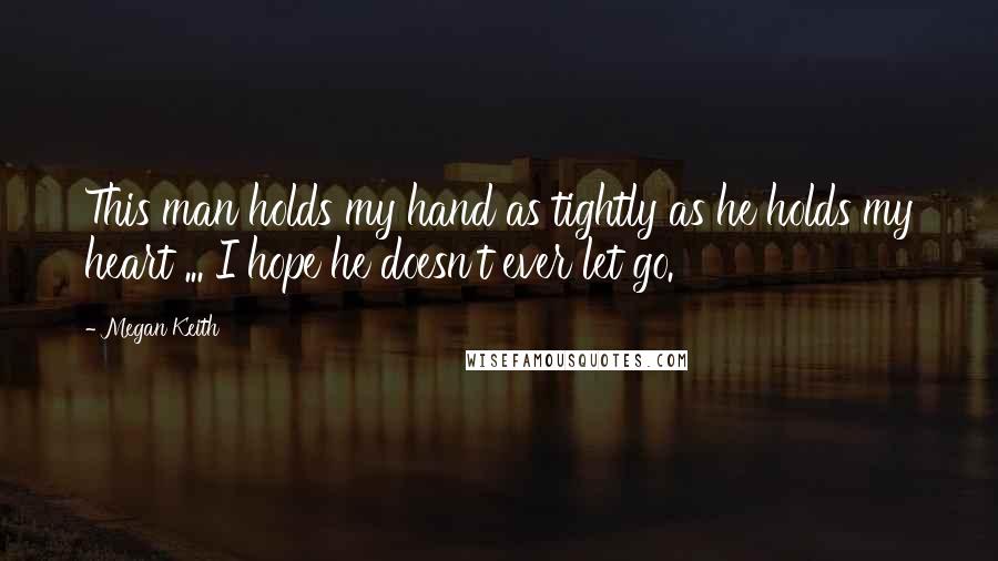 Megan Keith Quotes: This man holds my hand as tightly as he holds my heart ... I hope he doesn't ever let go.