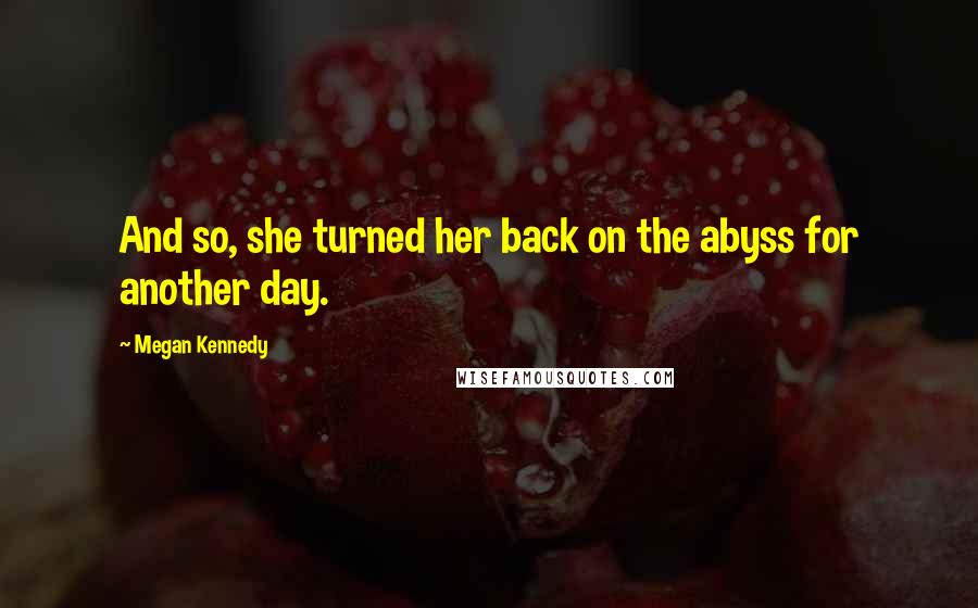 Megan Kennedy Quotes: And so, she turned her back on the abyss for another day.