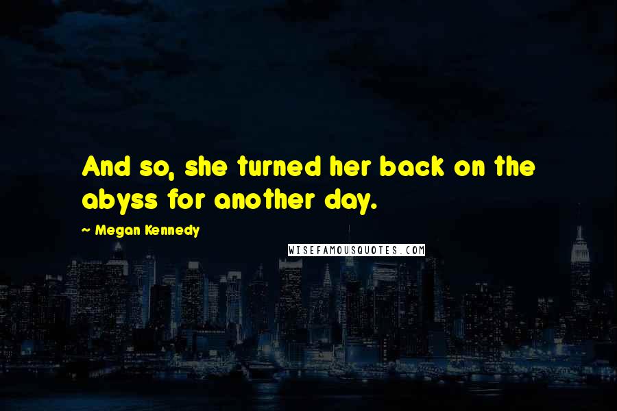 Megan Kennedy Quotes: And so, she turned her back on the abyss for another day.