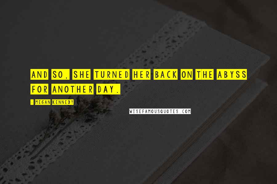 Megan Kennedy Quotes: And so, she turned her back on the abyss for another day.