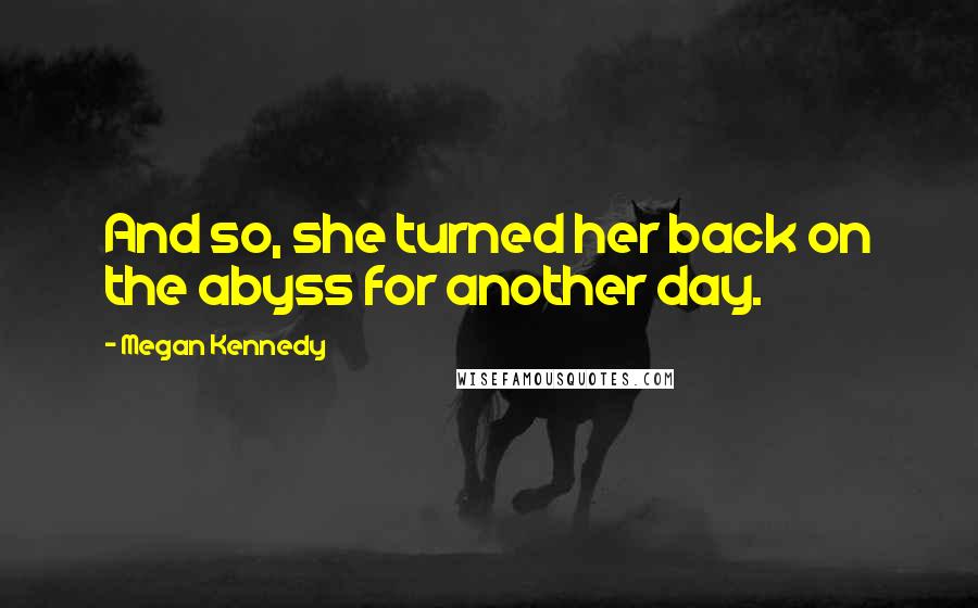 Megan Kennedy Quotes: And so, she turned her back on the abyss for another day.