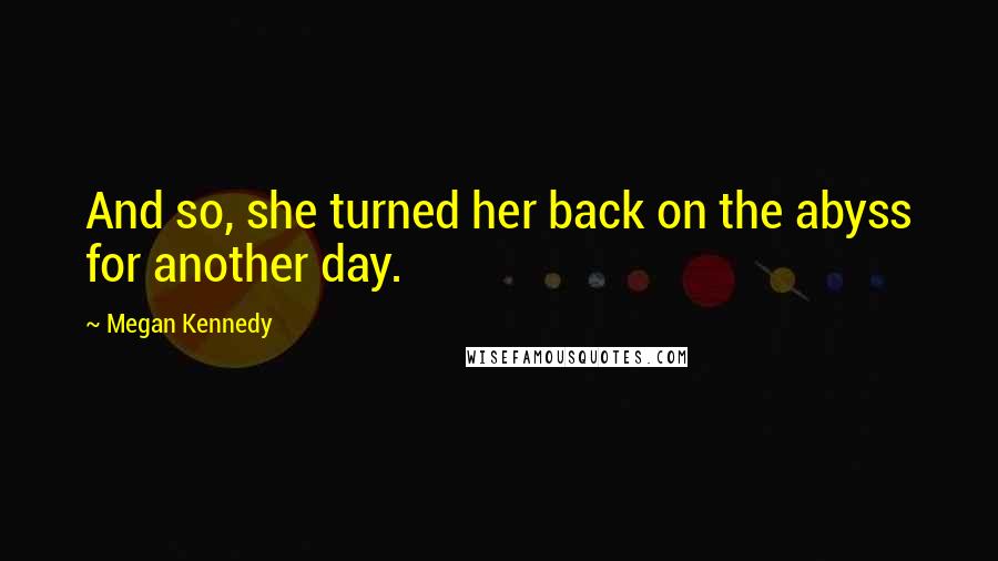 Megan Kennedy Quotes: And so, she turned her back on the abyss for another day.