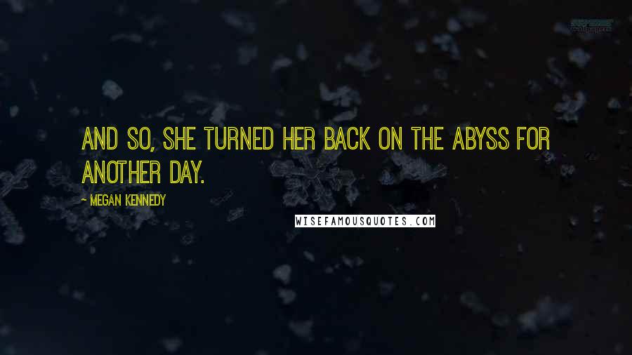 Megan Kennedy Quotes: And so, she turned her back on the abyss for another day.