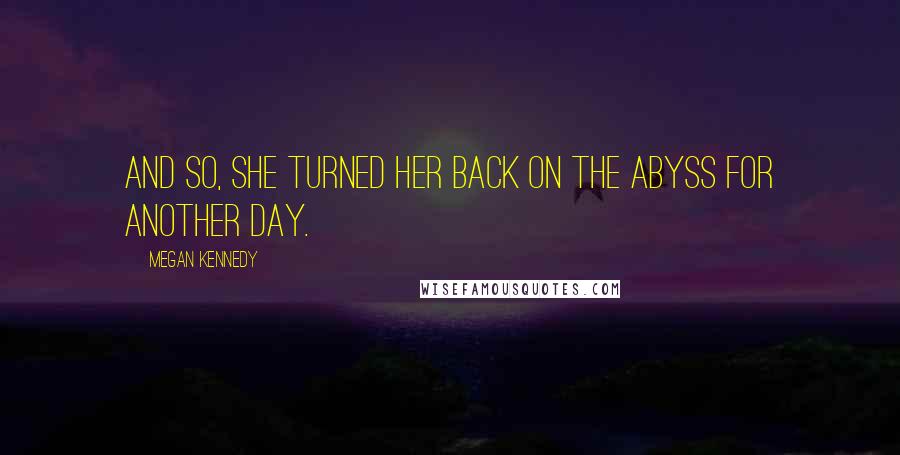 Megan Kennedy Quotes: And so, she turned her back on the abyss for another day.