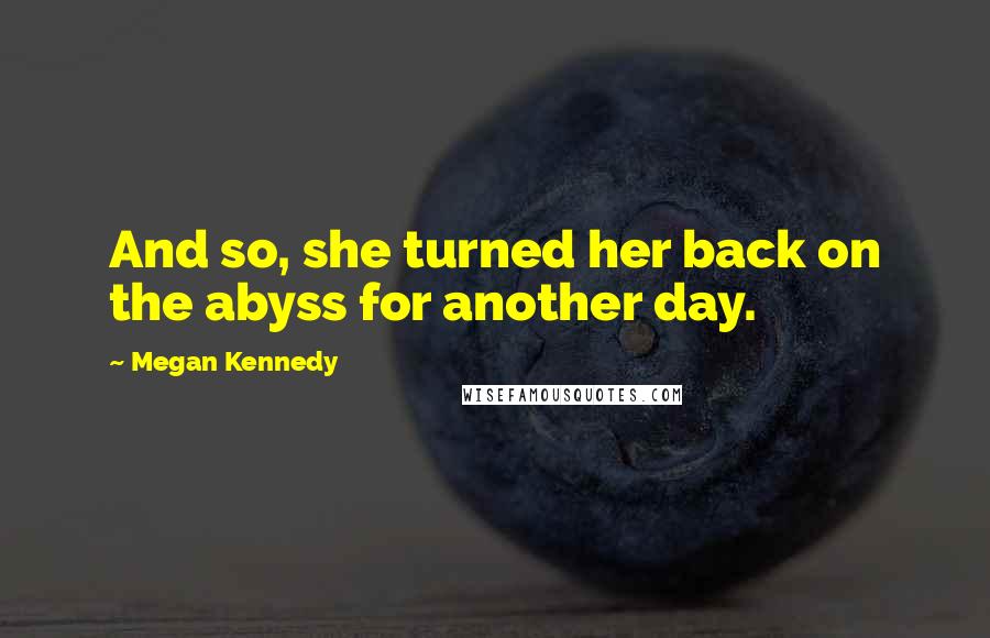 Megan Kennedy Quotes: And so, she turned her back on the abyss for another day.