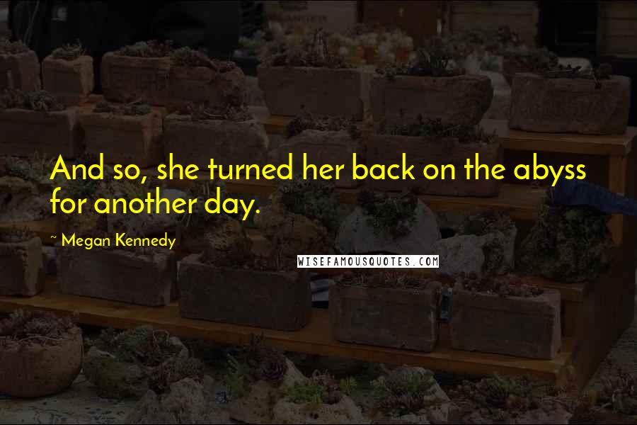 Megan Kennedy Quotes: And so, she turned her back on the abyss for another day.