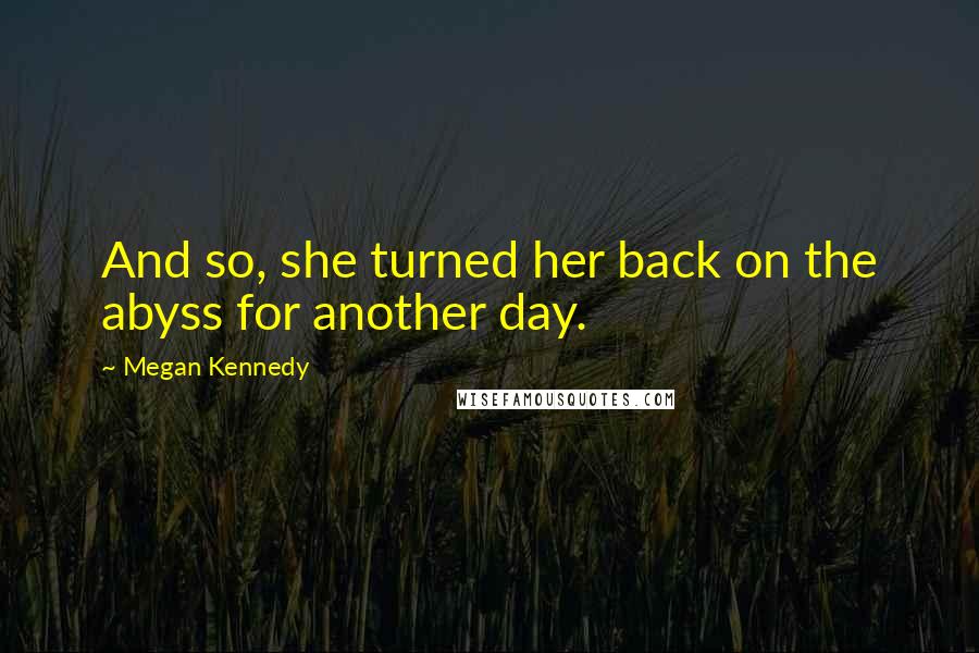 Megan Kennedy Quotes: And so, she turned her back on the abyss for another day.