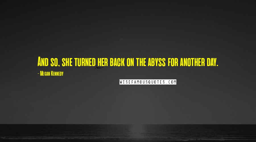 Megan Kennedy Quotes: And so, she turned her back on the abyss for another day.