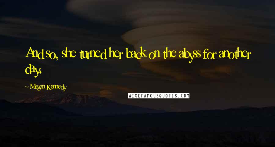 Megan Kennedy Quotes: And so, she turned her back on the abyss for another day.