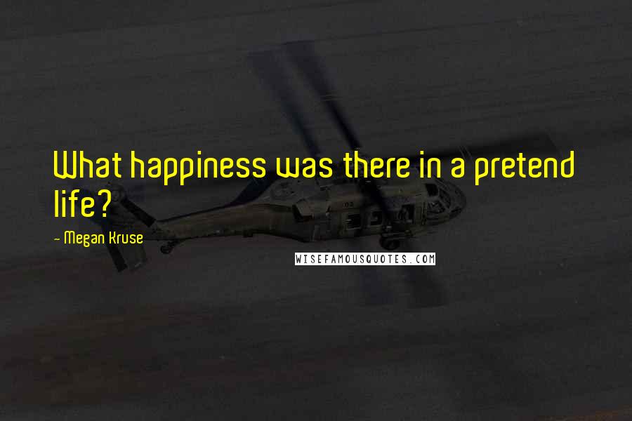 Megan Kruse Quotes: What happiness was there in a pretend life?