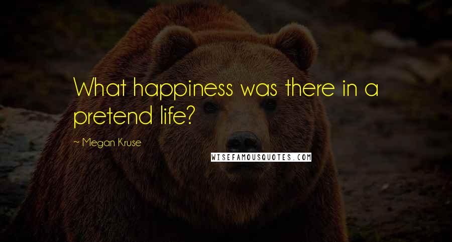 Megan Kruse Quotes: What happiness was there in a pretend life?