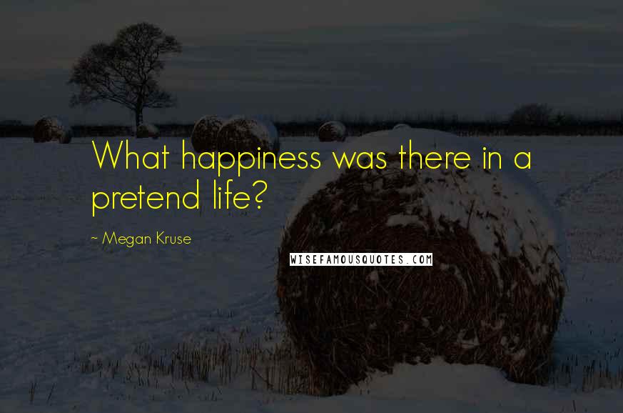 Megan Kruse Quotes: What happiness was there in a pretend life?