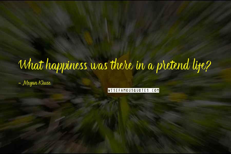 Megan Kruse Quotes: What happiness was there in a pretend life?