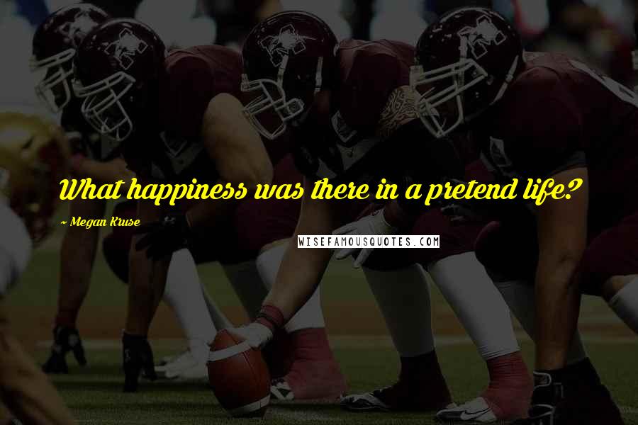 Megan Kruse Quotes: What happiness was there in a pretend life?