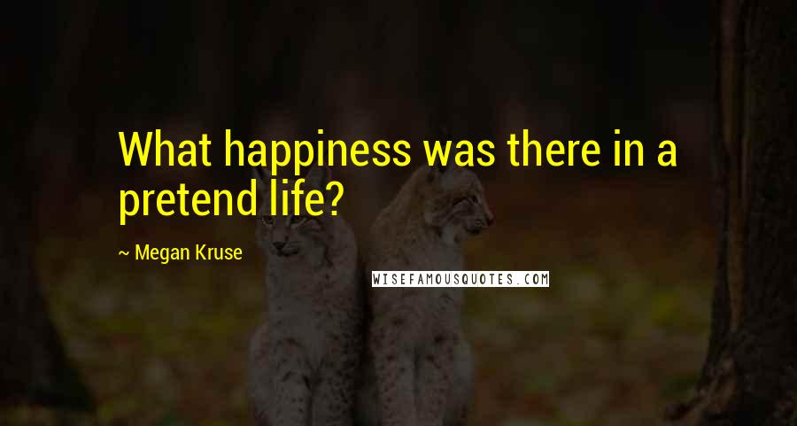 Megan Kruse Quotes: What happiness was there in a pretend life?