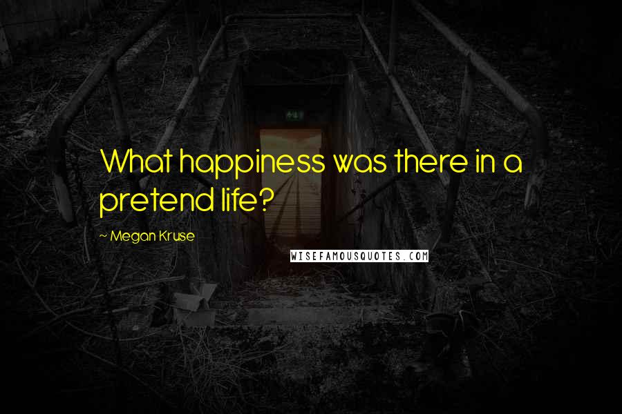 Megan Kruse Quotes: What happiness was there in a pretend life?