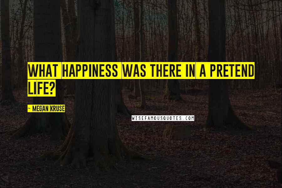 Megan Kruse Quotes: What happiness was there in a pretend life?