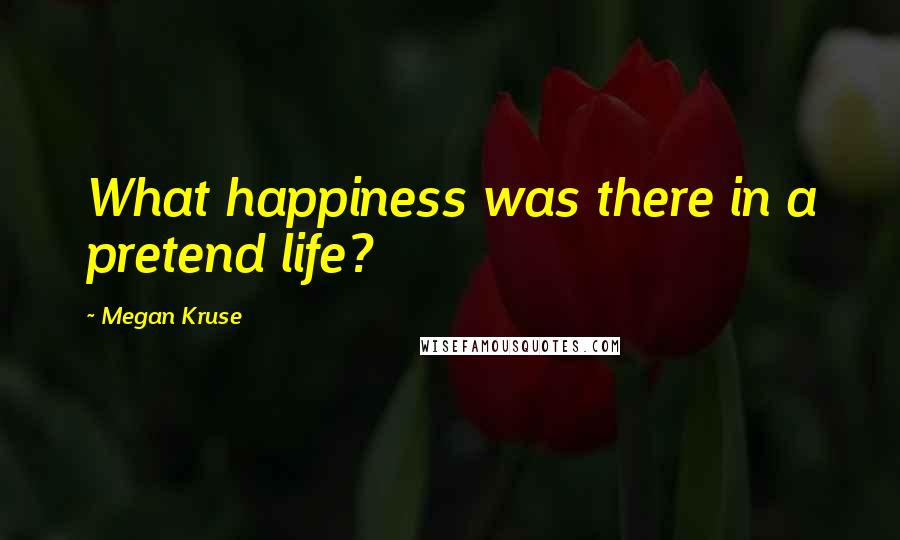 Megan Kruse Quotes: What happiness was there in a pretend life?