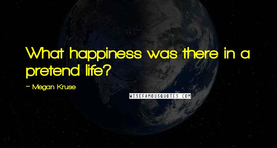 Megan Kruse Quotes: What happiness was there in a pretend life?