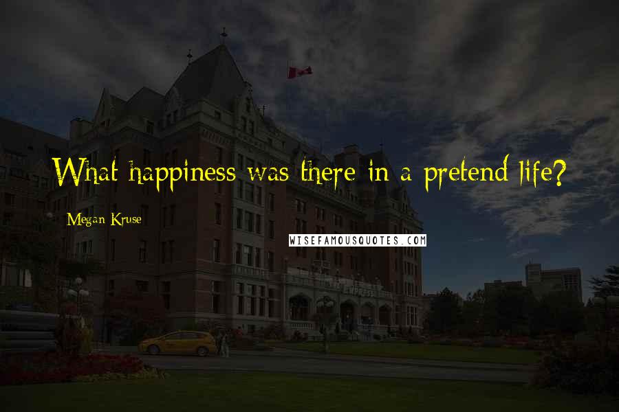 Megan Kruse Quotes: What happiness was there in a pretend life?