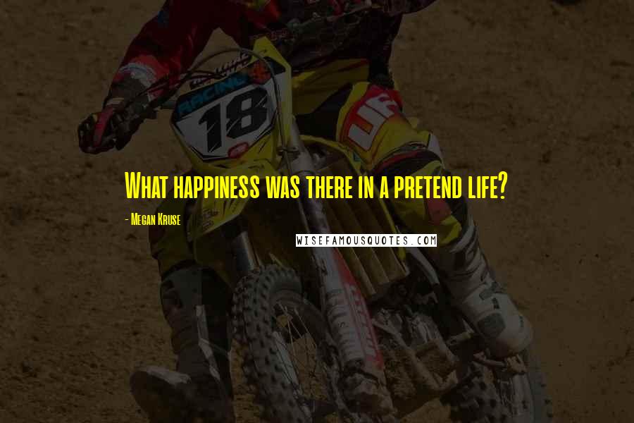 Megan Kruse Quotes: What happiness was there in a pretend life?