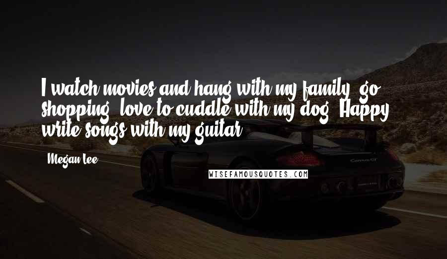 Megan Lee Quotes: I watch movies and hang with my family, go shopping, love to cuddle with my dog, Happy, & write songs with my guitar!
