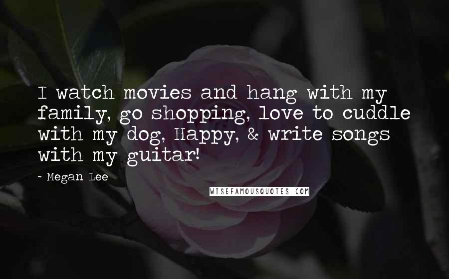 Megan Lee Quotes: I watch movies and hang with my family, go shopping, love to cuddle with my dog, Happy, & write songs with my guitar!