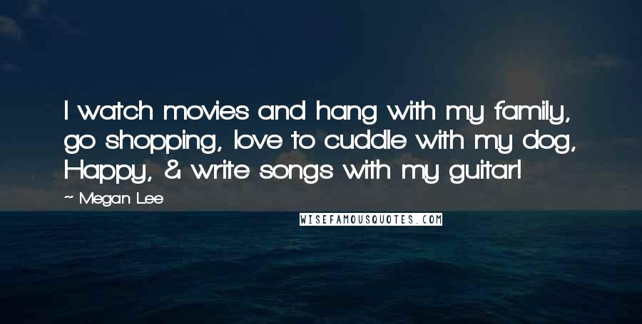 Megan Lee Quotes: I watch movies and hang with my family, go shopping, love to cuddle with my dog, Happy, & write songs with my guitar!