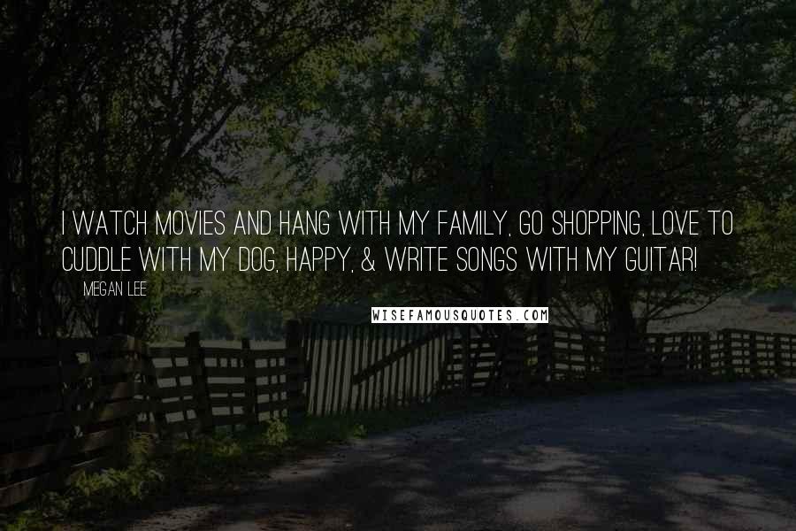 Megan Lee Quotes: I watch movies and hang with my family, go shopping, love to cuddle with my dog, Happy, & write songs with my guitar!