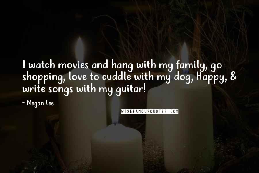 Megan Lee Quotes: I watch movies and hang with my family, go shopping, love to cuddle with my dog, Happy, & write songs with my guitar!