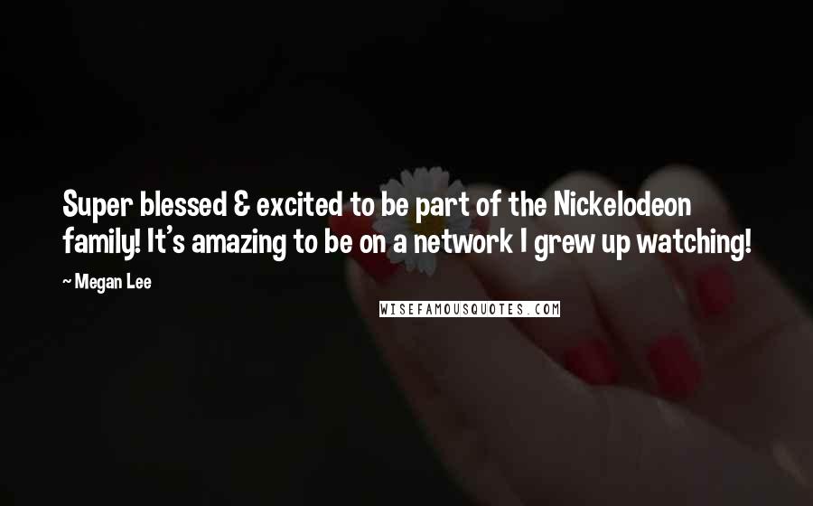 Megan Lee Quotes: Super blessed & excited to be part of the Nickelodeon family! It's amazing to be on a network I grew up watching!