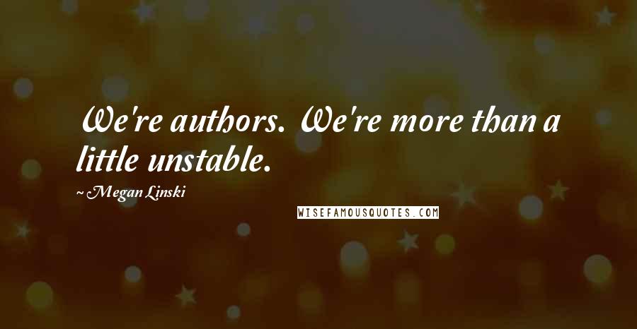 Megan Linski Quotes: We're authors. We're more than a little unstable.