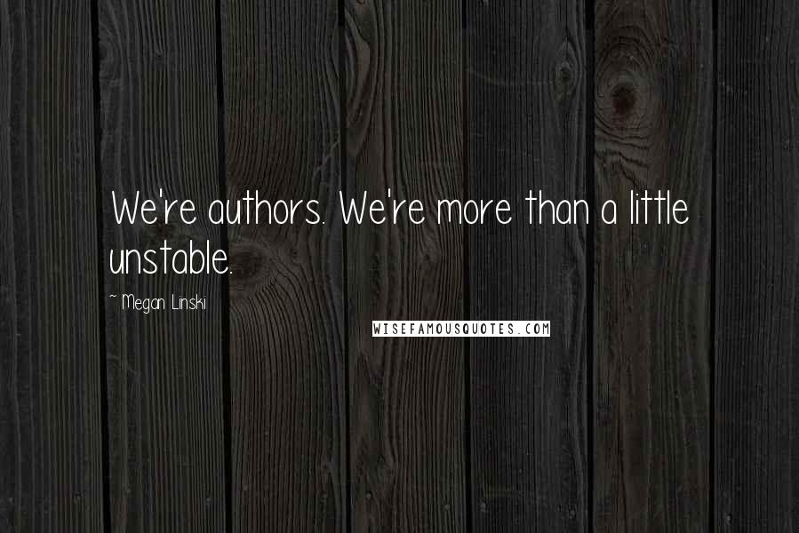 Megan Linski Quotes: We're authors. We're more than a little unstable.