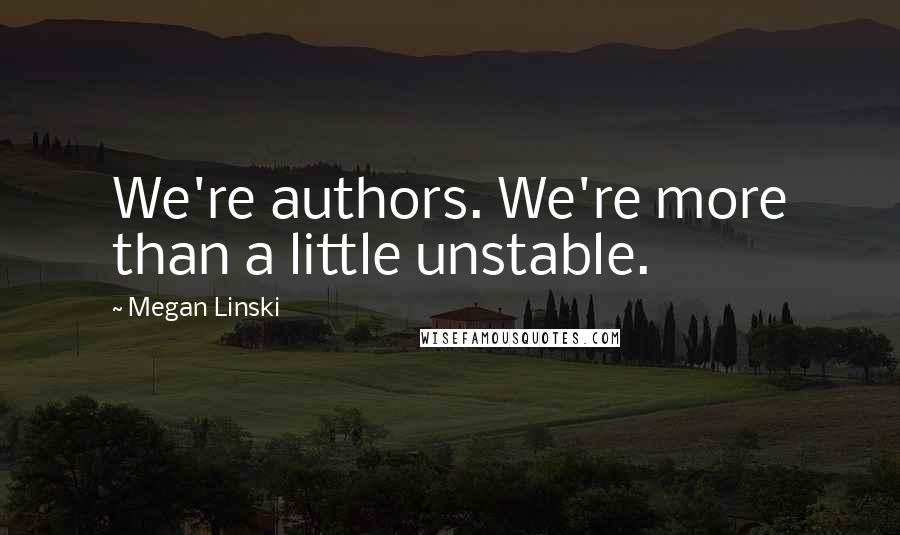 Megan Linski Quotes: We're authors. We're more than a little unstable.